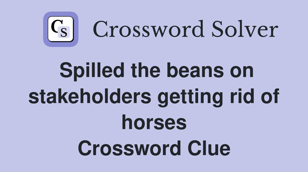 Spilled the beans on stakeholders getting rid of horses Crossword Clue