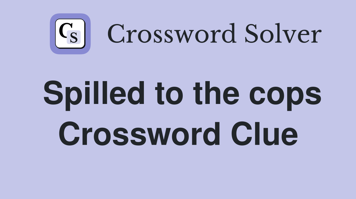 Spilled to the cops Crossword Clue