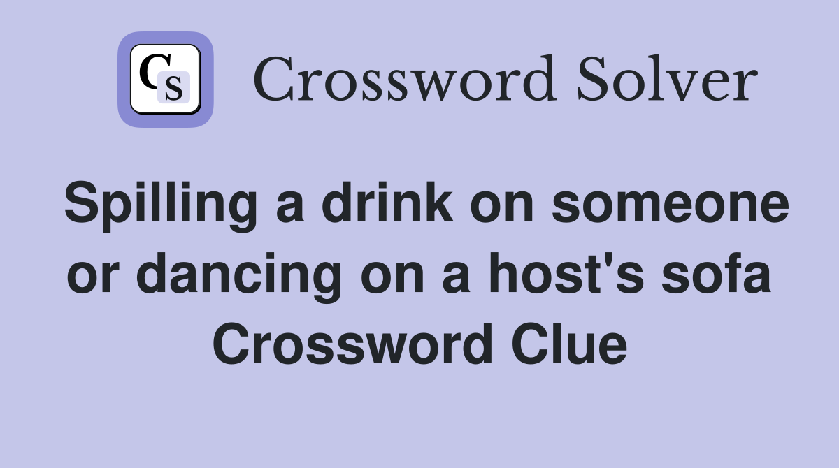 Spilling a drink on someone or dancing on a host's sofa Crossword Clue