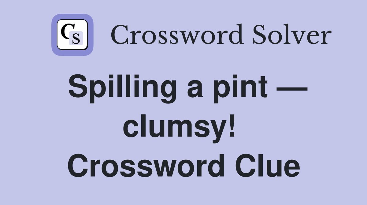Spilling a pint — clumsy!  Crossword Clue