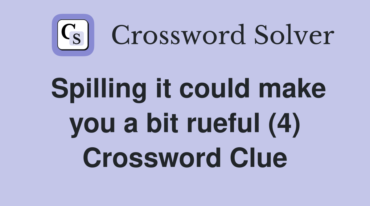 Spilling it could make you a bit rueful (4) Crossword Clue