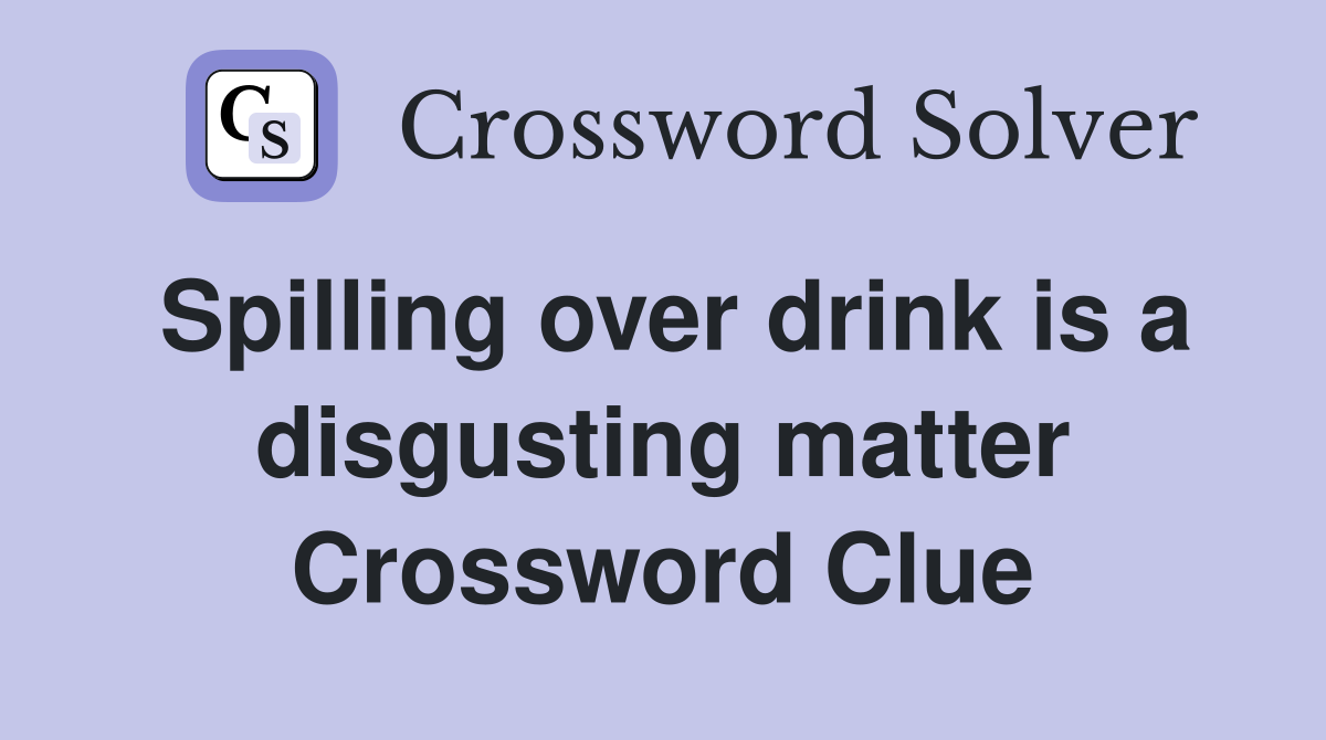 Spilling over drink is a disgusting matter Crossword Clue