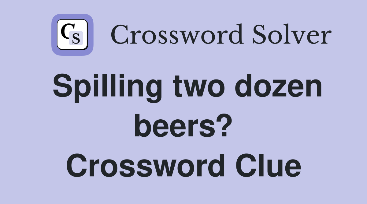 Spilling two dozen beers? Crossword Clue