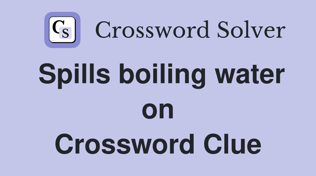 Spills boiling water on Crossword Clue
