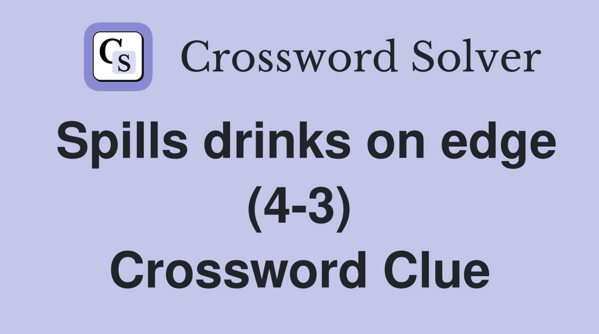 Spills drinks on edge (4-3) Crossword Clue