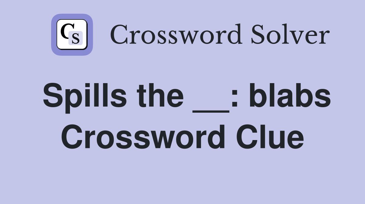 Spills the __: blabs Crossword Clue