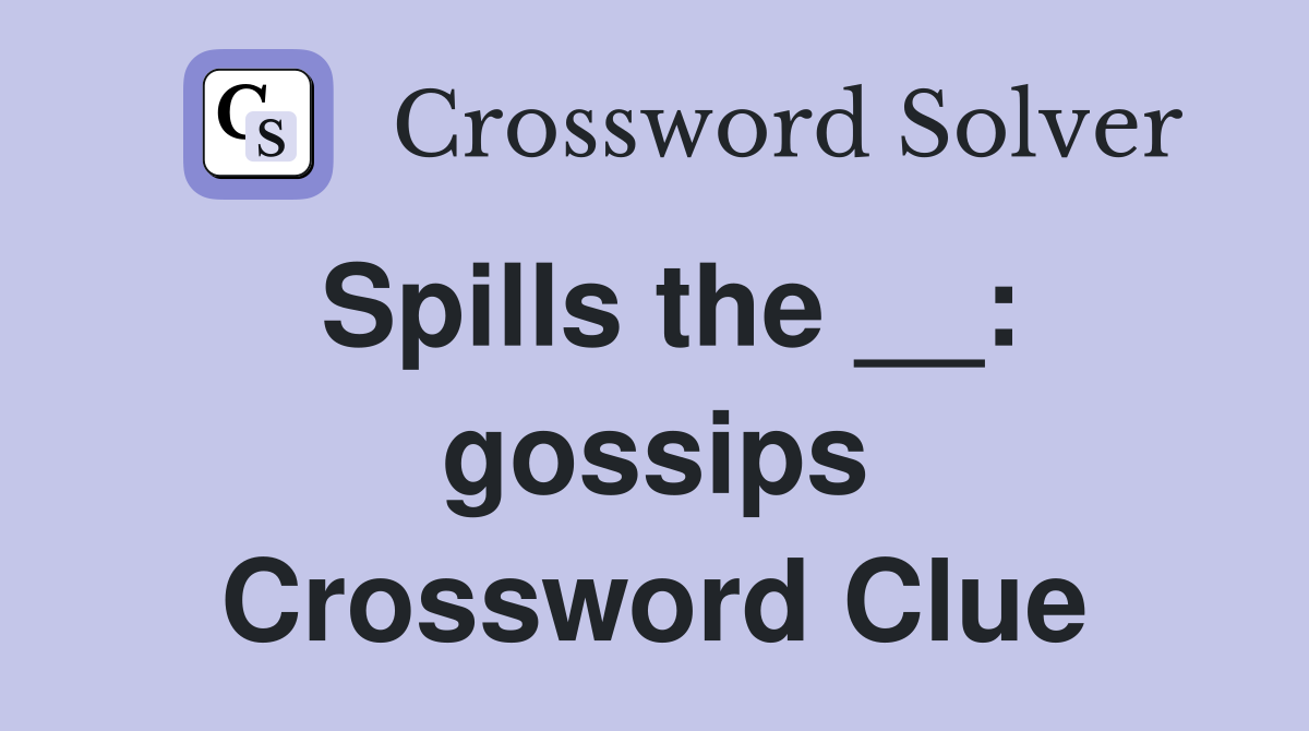 Spills the __: gossips Crossword Clue