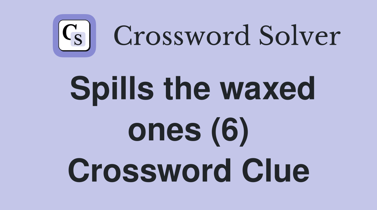 Spills the waxed ones (6) Crossword Clue