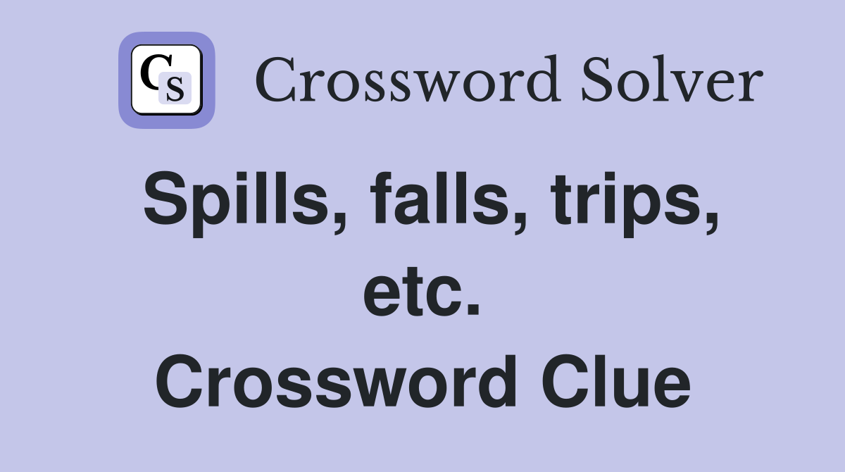 Spills, falls, trips, etc. Crossword Clue