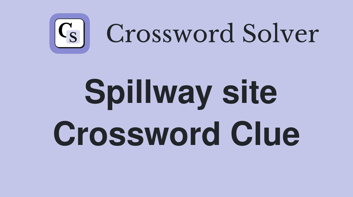 Spillway site Crossword Clue