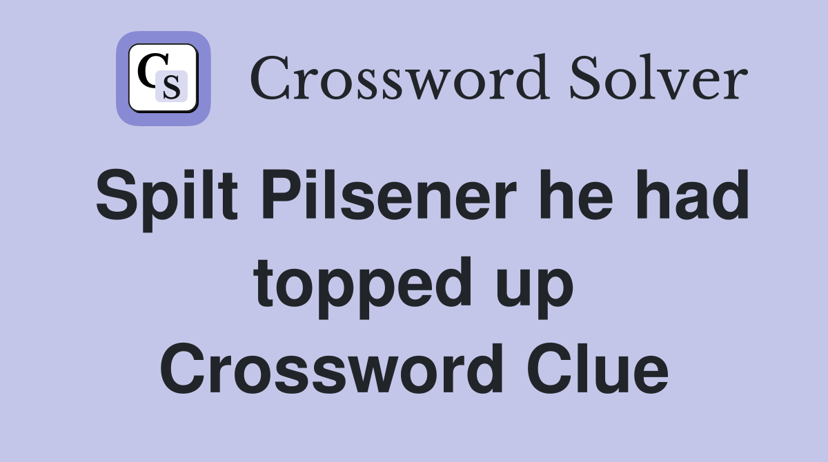 Spilt Pilsener he had topped up Crossword Clue
