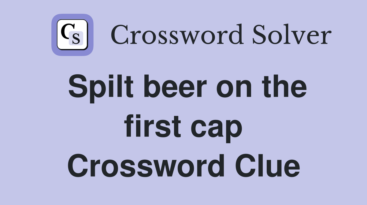 Spilt beer on the first cap Crossword Clue