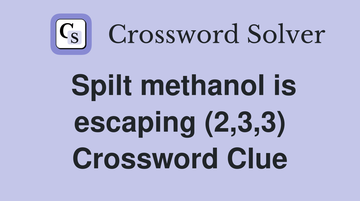 Spilt methanol is escaping (2,3,3) Crossword Clue