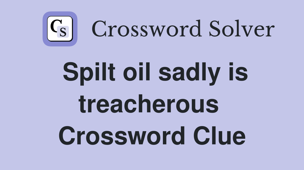 Spilt oil sadly is treacherous  Crossword Clue