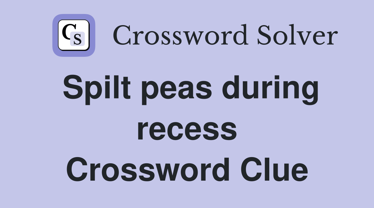 Spilt peas during recess Crossword Clue