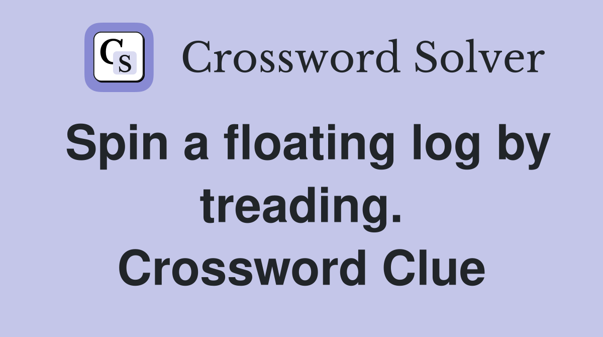 Spin a floating log by treading. Crossword Clue