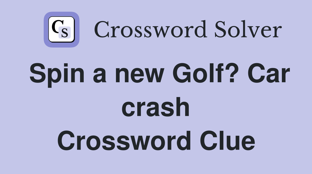 Spin a new Golf? Car crash Crossword Clue
