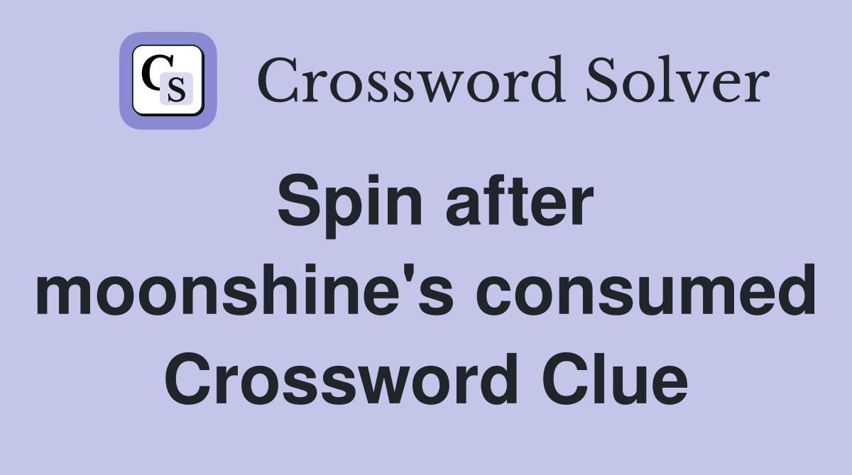Spin after moonshine's consumed Crossword Clue