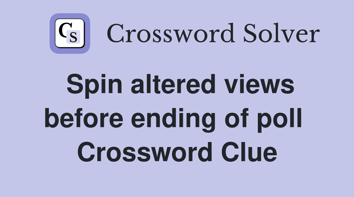 Spin altered views before ending of poll  Crossword Clue