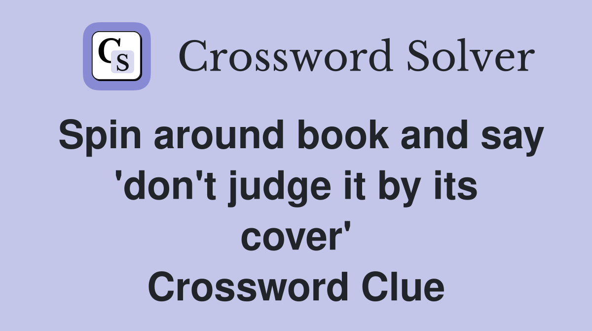 Spin around book and say 'don't judge it by its cover' Crossword Clue