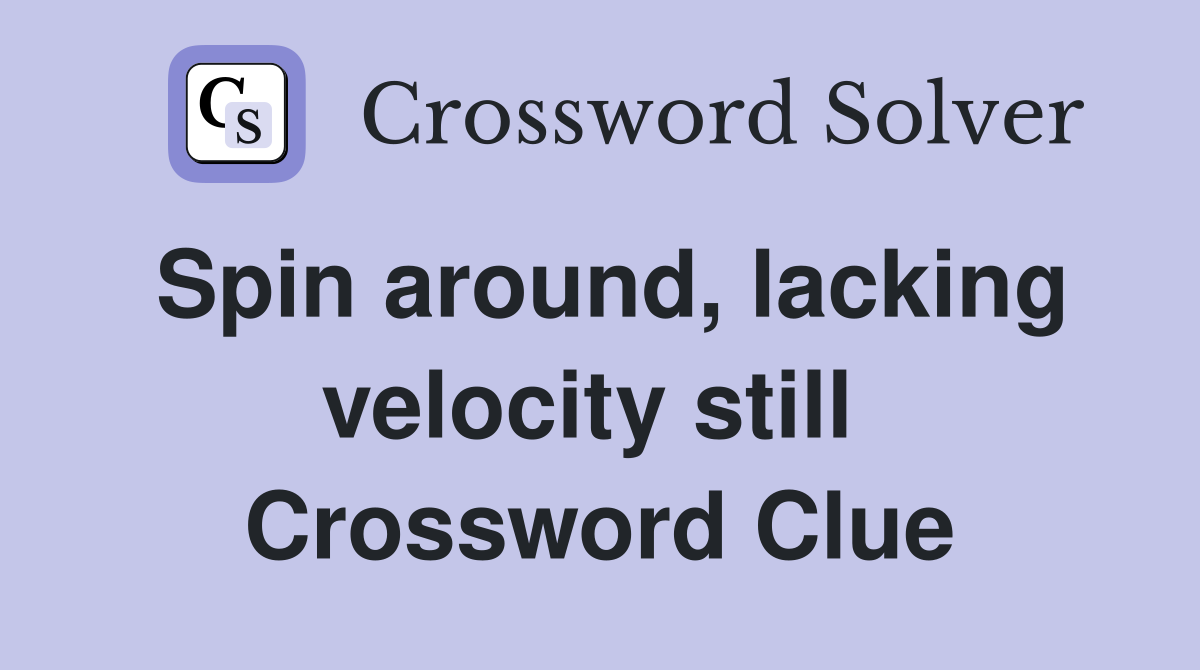 Spin around, lacking velocity still  Crossword Clue