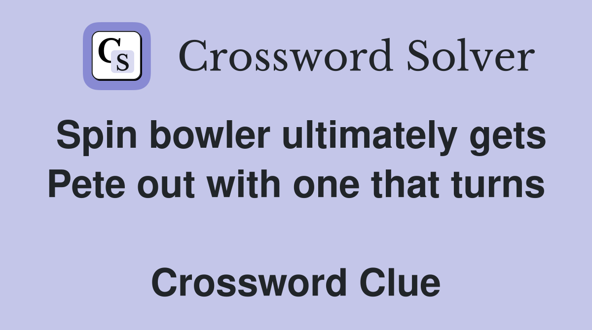 Spin bowler ultimately gets Pete out with one that turns  Crossword Clue