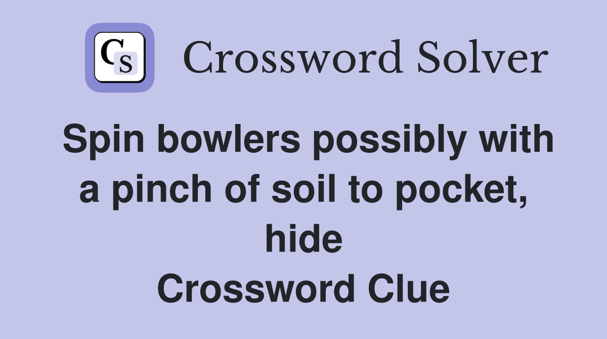 Spin bowlers possibly with a pinch of soil to pocket, hide Crossword Clue