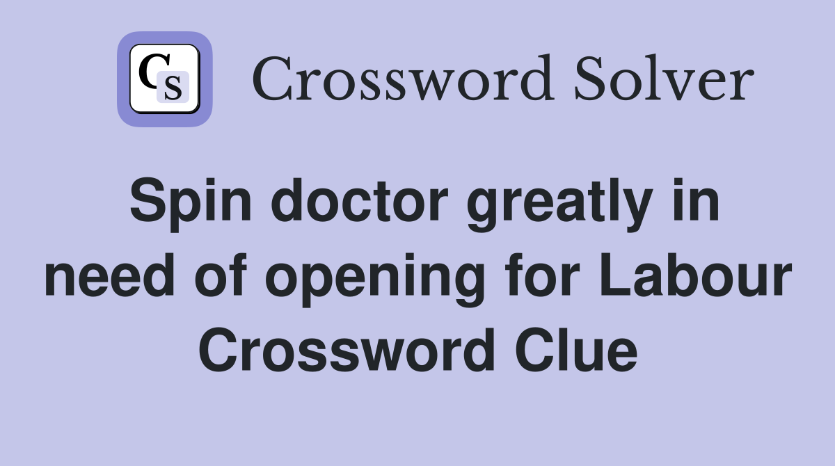 Spin doctor greatly in need of opening for Labour Crossword Clue