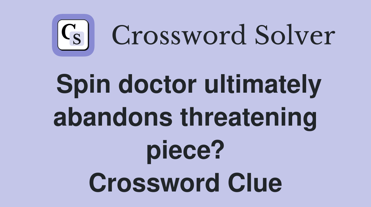 Spin doctor ultimately abandons threatening piece? Crossword Clue