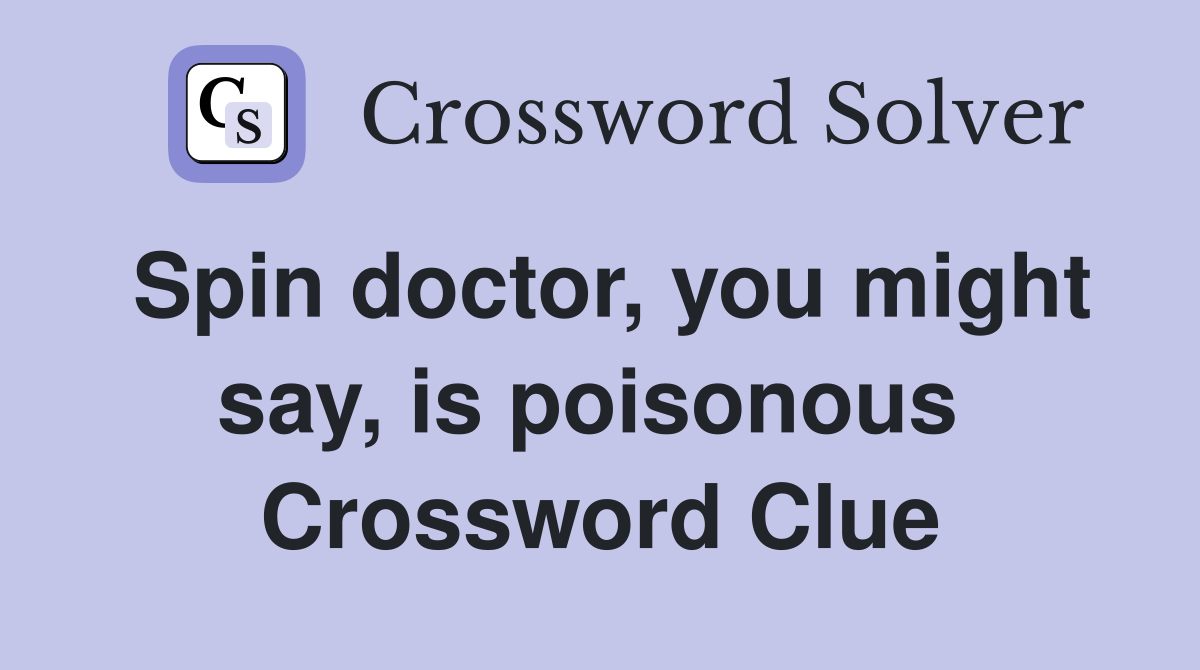 Spin doctor, you might say, is poisonous  Crossword Clue