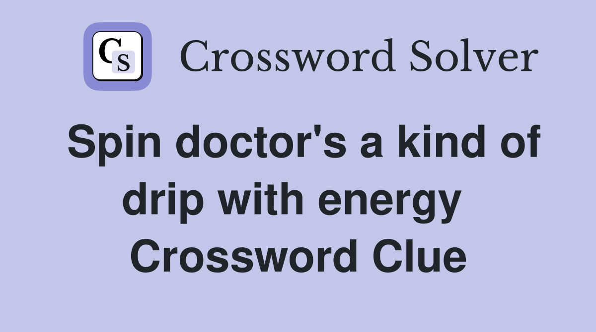 Spin doctor's a kind of drip with energy  Crossword Clue