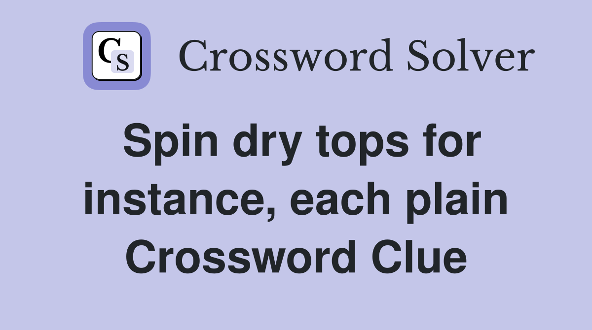 Spin dry tops for instance, each plain Crossword Clue