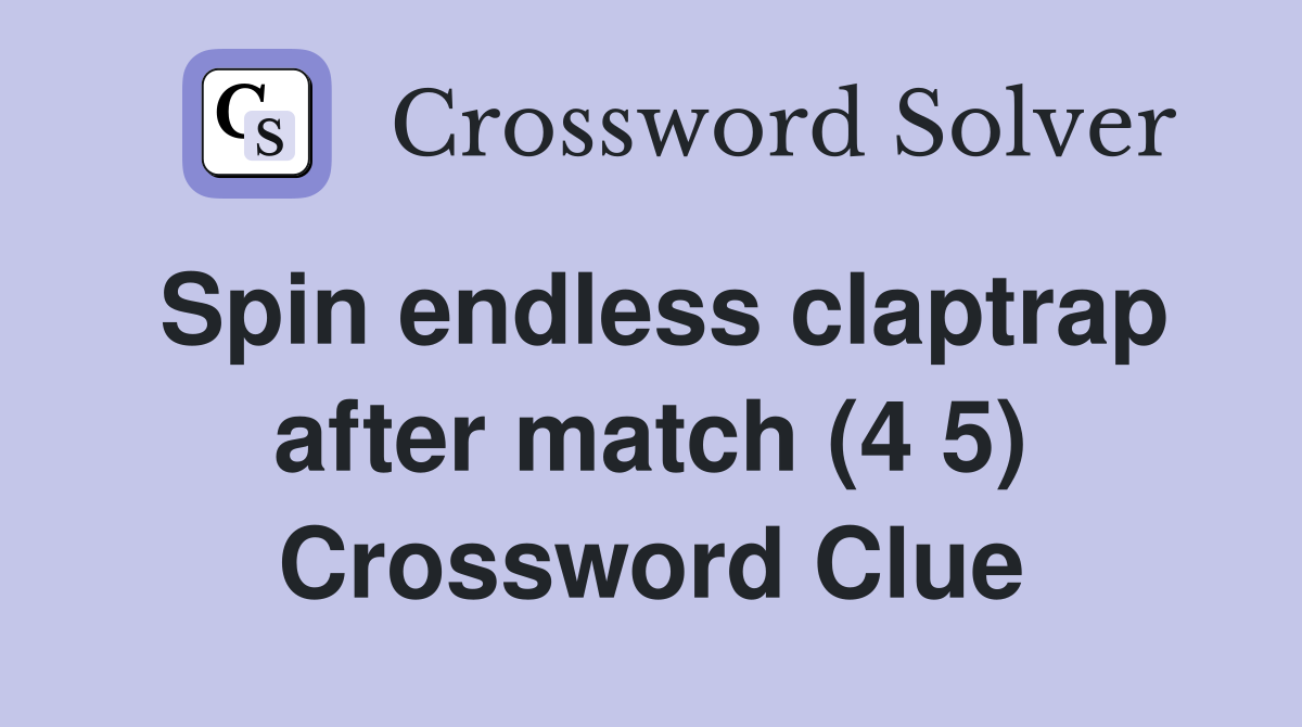 Spin endless claptrap after match (4 5) Crossword Clue