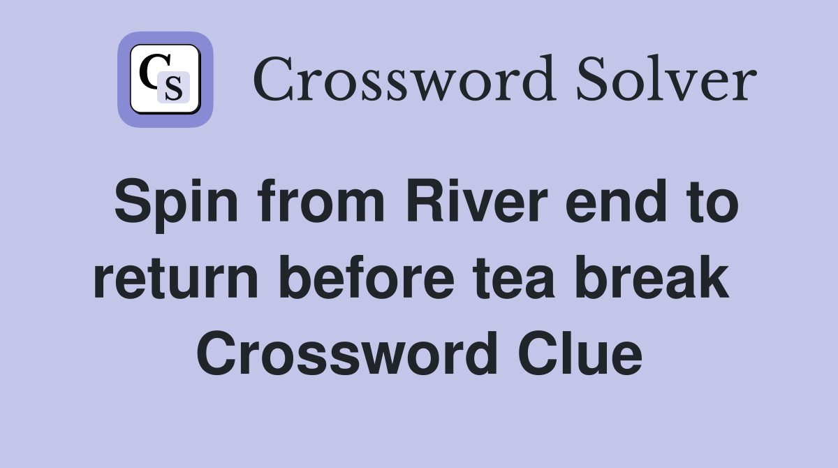 Spin from River end to return before tea break  Crossword Clue