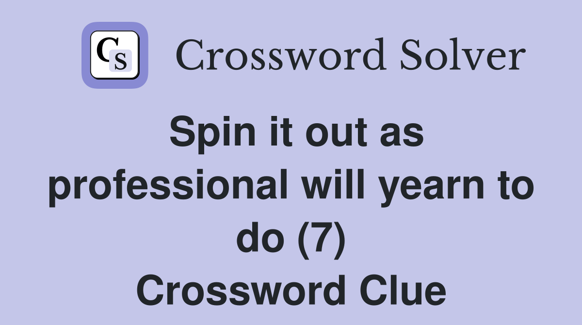 Spin it out as professional will yearn to do (7) Crossword Clue