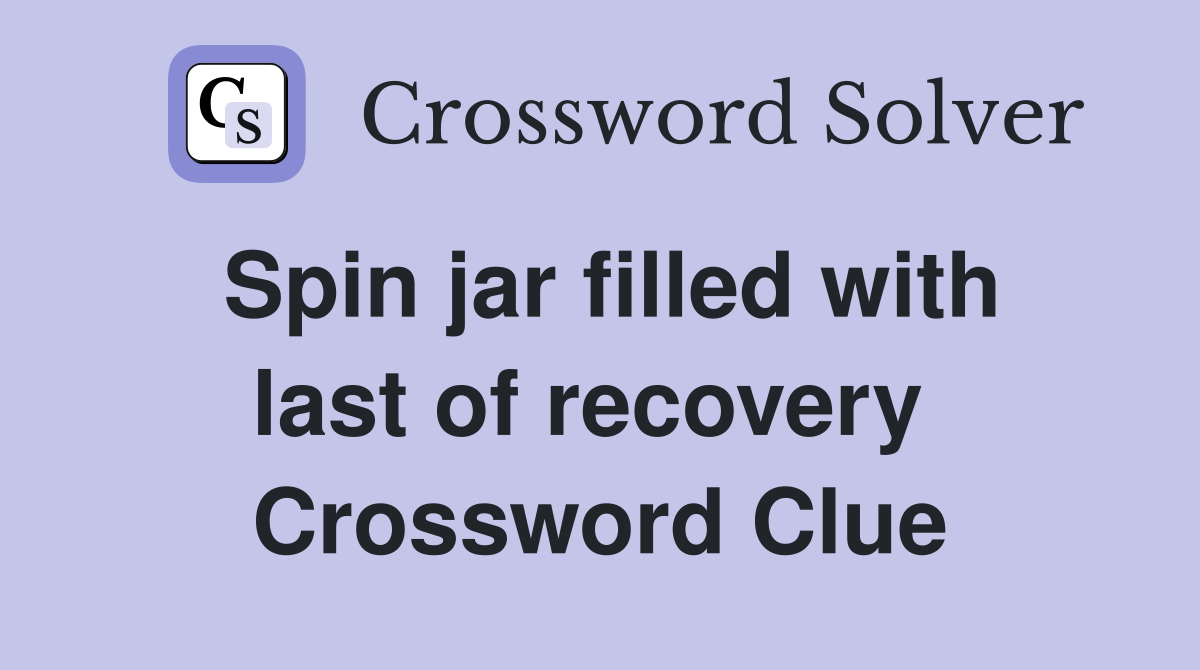 Spin jar filled with last of recovery  Crossword Clue
