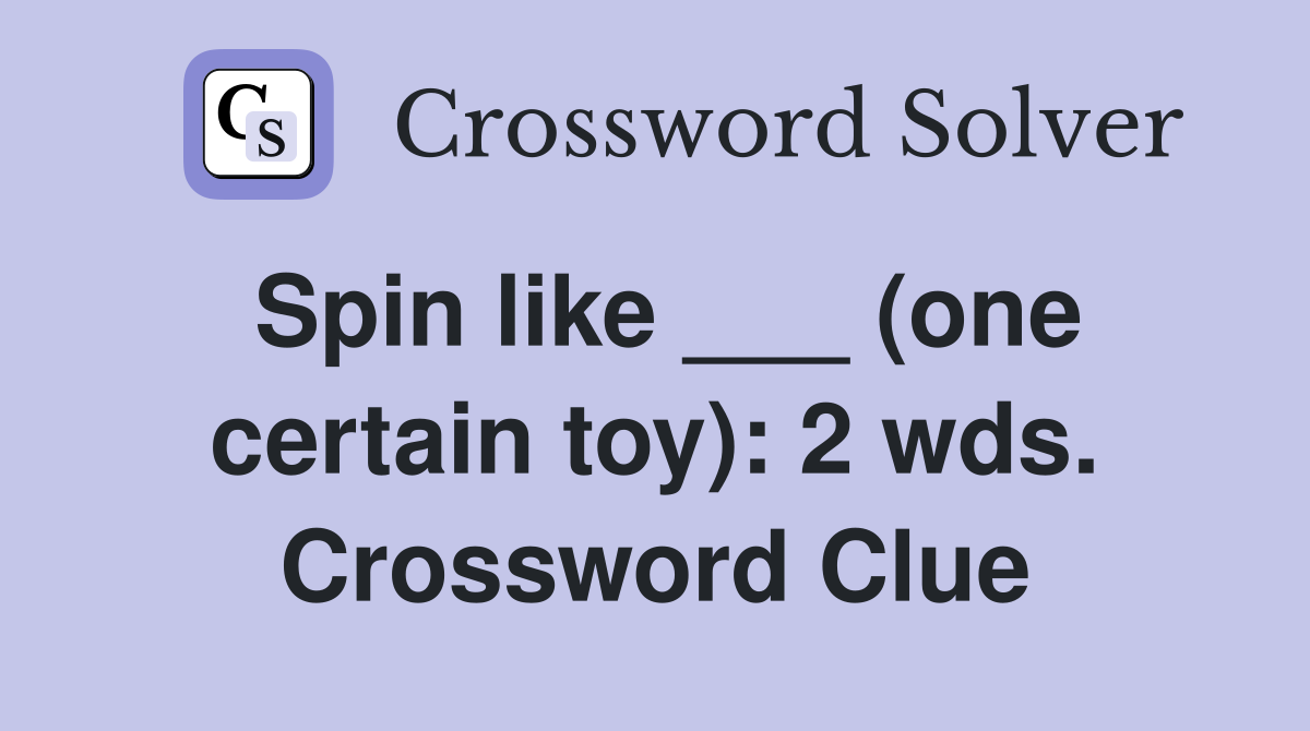 Spin like ___ (one certain toy): 2 wds. Crossword Clue