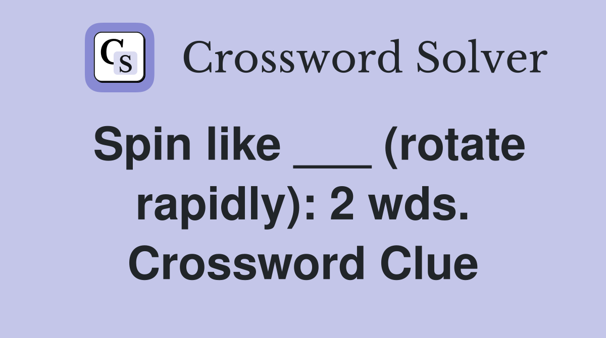 Spin like ___ (rotate rapidly): 2 wds. Crossword Clue