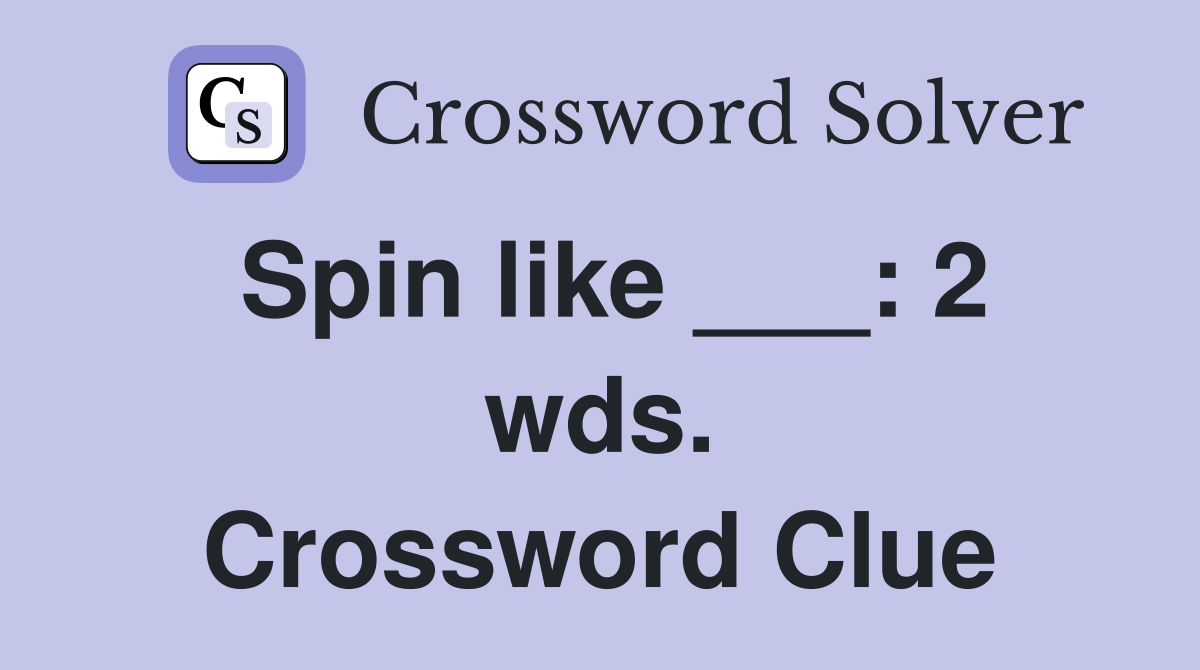 Spin like ___: 2 wds. Crossword Clue