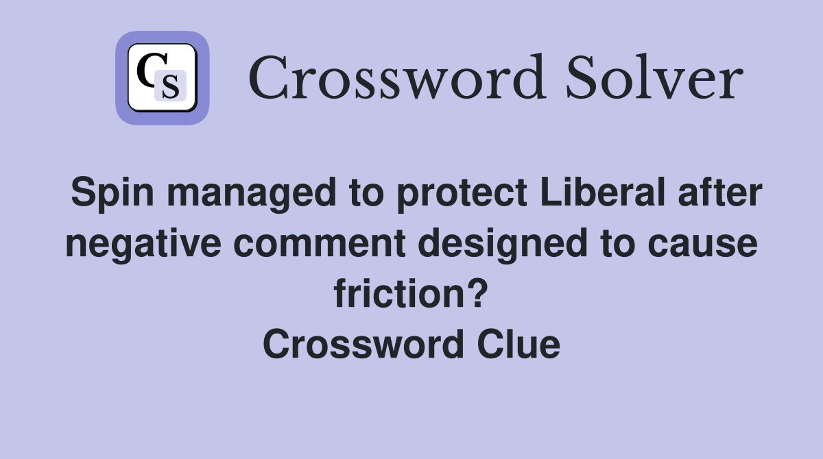 Spin managed to protect Liberal after negative comment designed to cause friction? Crossword Clue