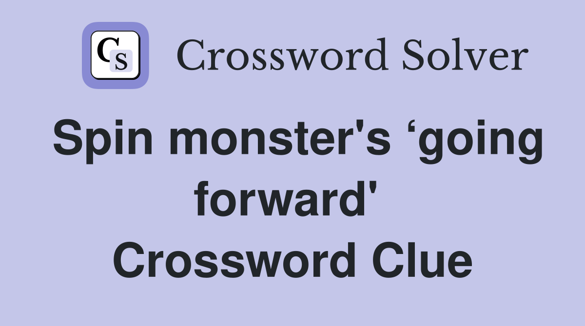 Spin monster's ‘going forward'  Crossword Clue