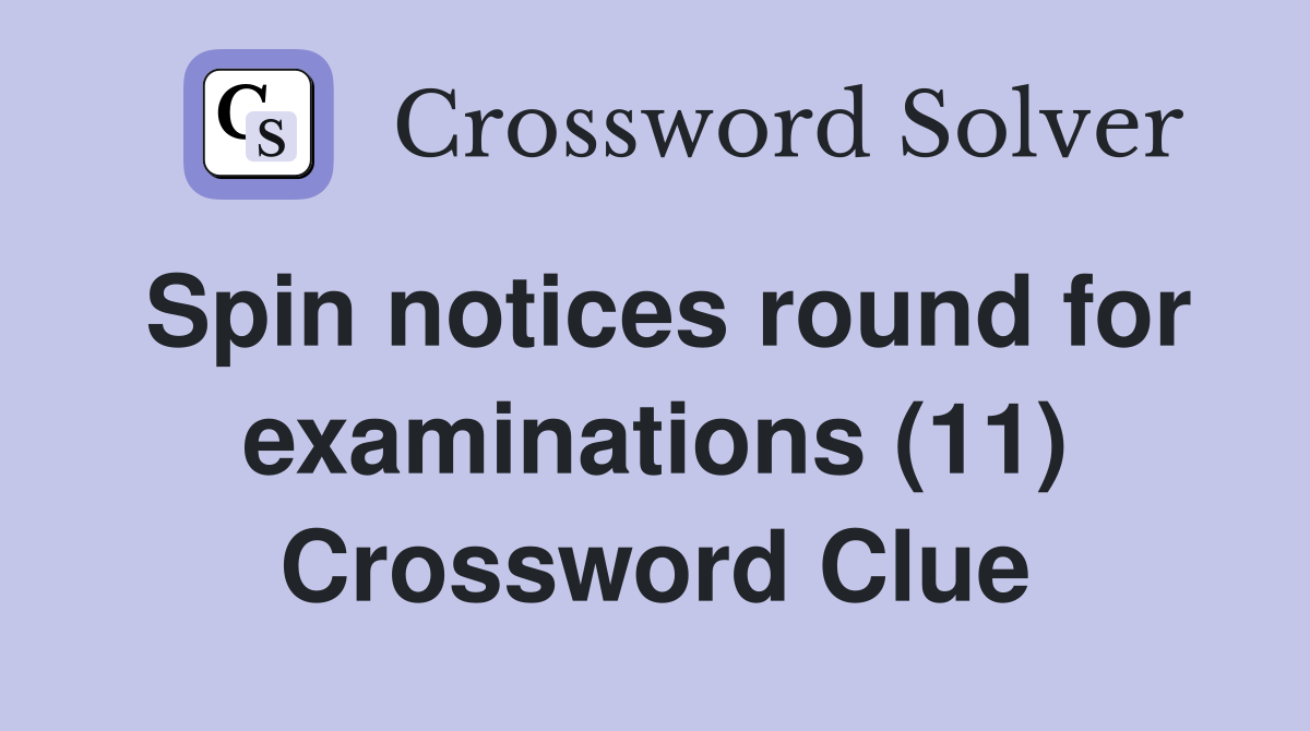 Spin notices round for examinations (11) Crossword Clue