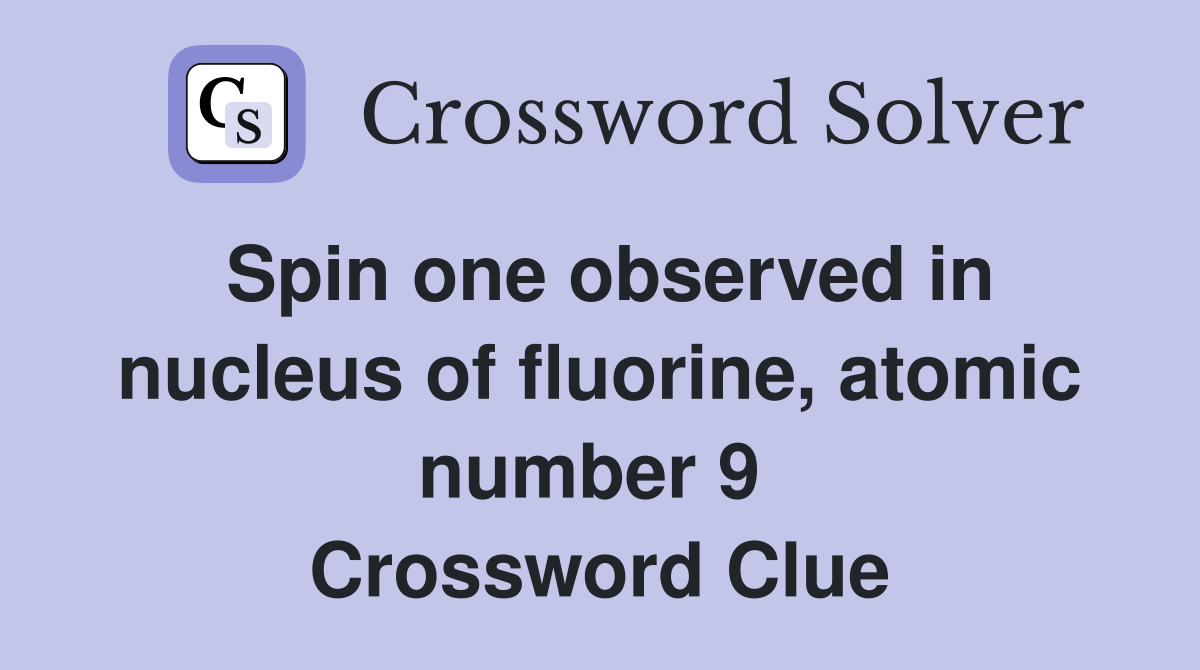 Spin one observed in nucleus of fluorine, atomic number 9  Crossword Clue