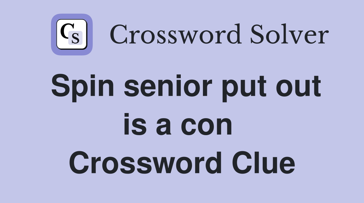 Spin senior put out is a con  Crossword Clue