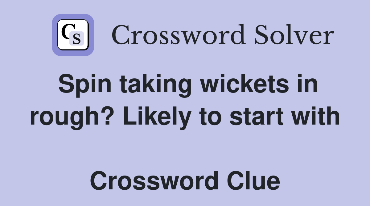 Spin taking wickets in rough? Likely to start with  Crossword Clue