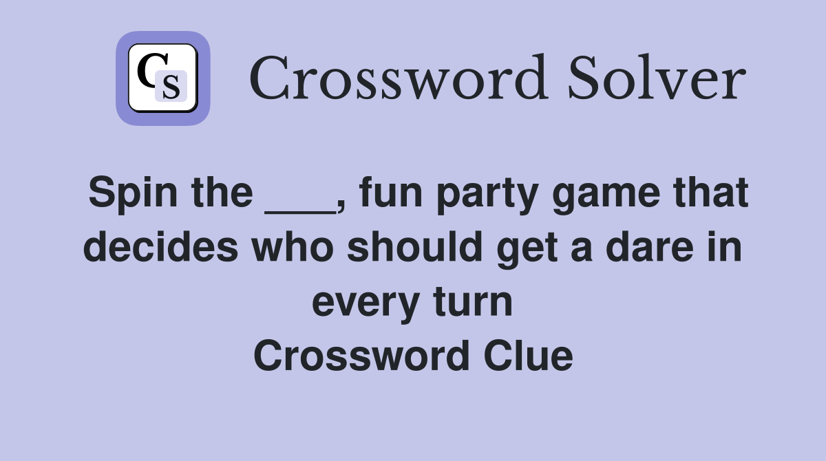 Spin the ___, fun party game that decides who should get a dare in every turn Crossword Clue