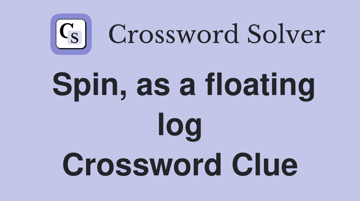 Spin, as a floating log Crossword Clue