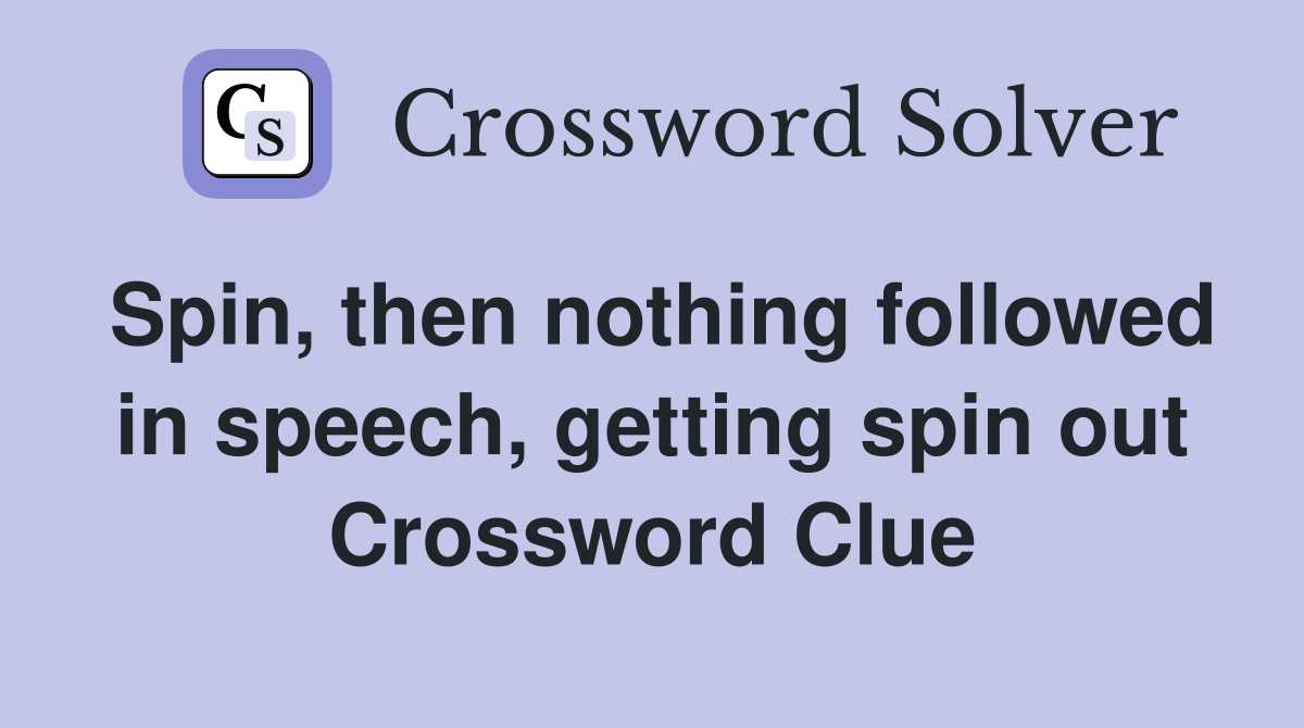 Spin, then nothing followed in speech, getting spin out Crossword Clue