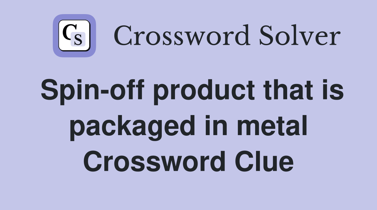 Spin-off product that is packaged in metal Crossword Clue