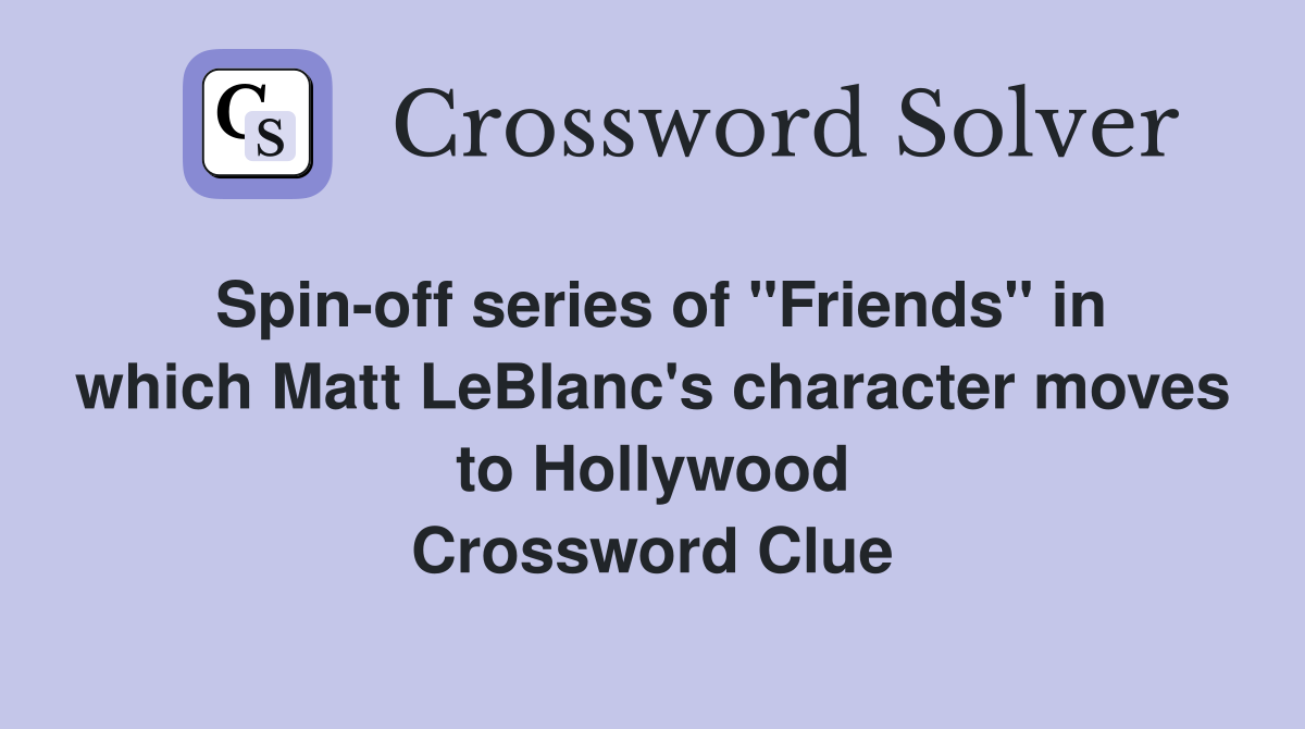 Spin-off series of "Friends" in which Matt LeBlanc's character moves to Hollywood Crossword Clue